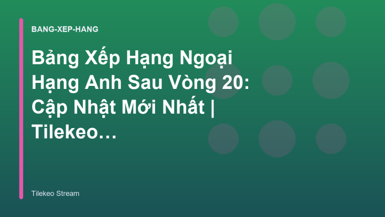 Bảng Xếp Hạng Ngoại Hạng Anh Sau Vòng 20: Cập Nhật Mới Nhất | Tilekeo Stream