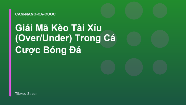 Giải Mã Kèo Tài Xỉu (Over/Under) Trong Cá Cược Bóng Đá