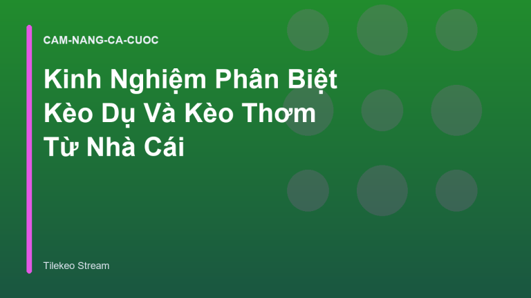 Kinh Nghiệm Phân Biệt Kèo Dụ Và Kèo Thơm Từ Nhà Cái