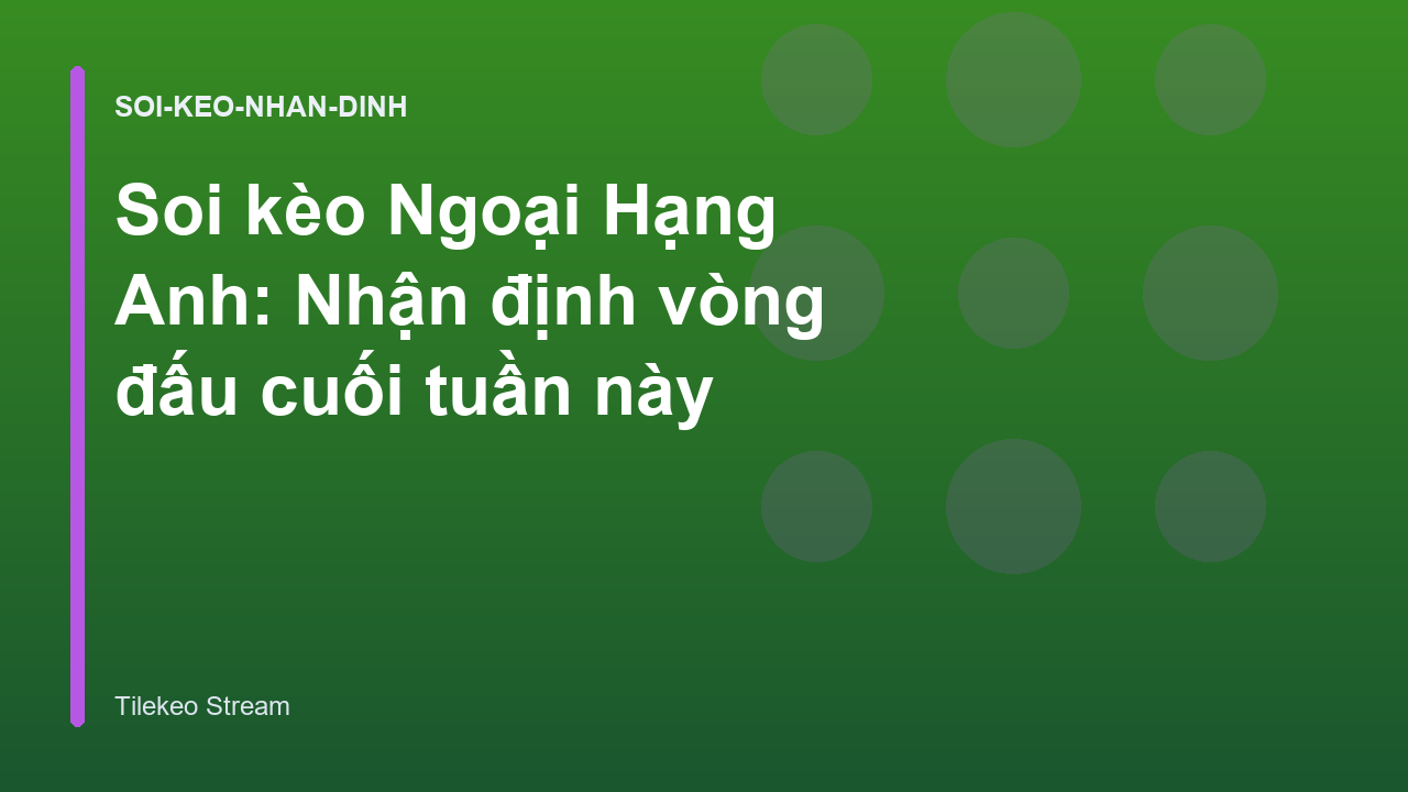 Soi kèo Ngoại Hạng Anh: Nhận định vòng đấu cuối tuần này